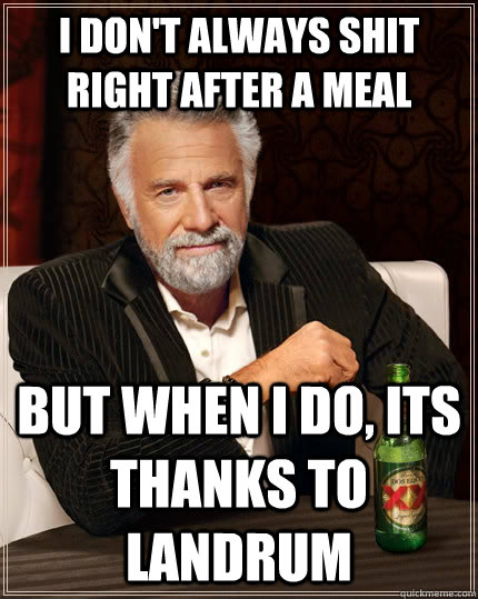 I don't always shit right after a meal but when I do, its thanks to Landrum  The Most Interesting Man In The World