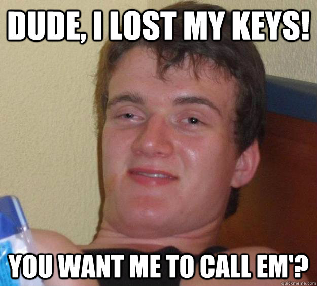 dude, i lost my keys! you want me to call em'? - dude, i lost my keys! you want me to call em'?  10 Guy