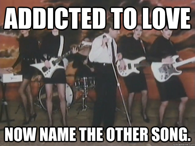 Addicted to Love Now name the other song. - Addicted to Love Now name the other song.  Robert Palmer