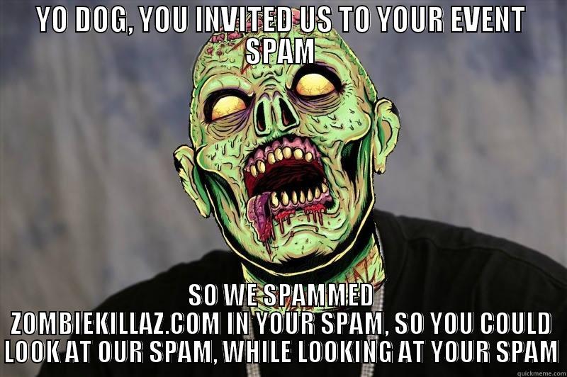 YO DOG, YOU INVITED US TO YOUR EVENT SPAM SO WE SPAMMED ZOMBIEKILLAZ.COM IN YOUR SPAM, SO YOU COULD LOOK AT OUR SPAM, WHILE LOOKING AT YOUR SPAM Misc