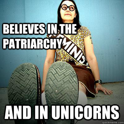 Believes in The Patriarchy and in Unicorns  Typical Feminist