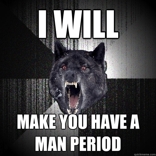 I will  Make you have a man period  Insanity Wolf