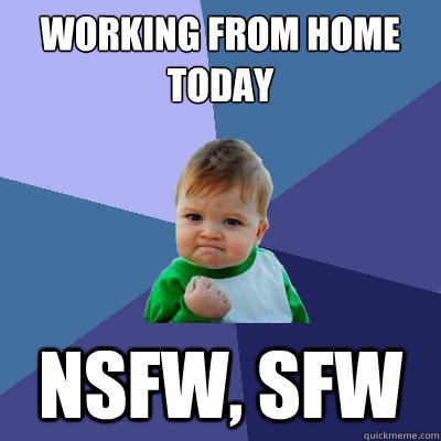 wORKING FROM HOME TODAY NSFW, SFW  Success Kid