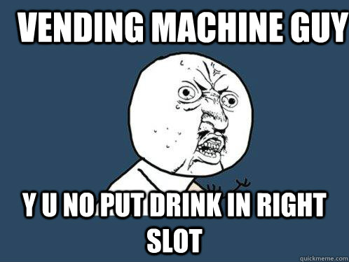 vending machine guy y u no put drink in right  slot  Y U No