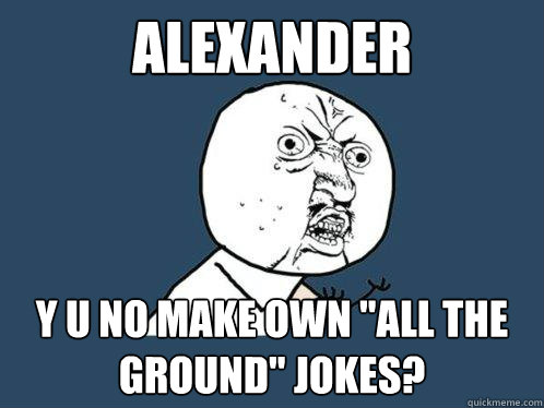 Alexander y u no make own 