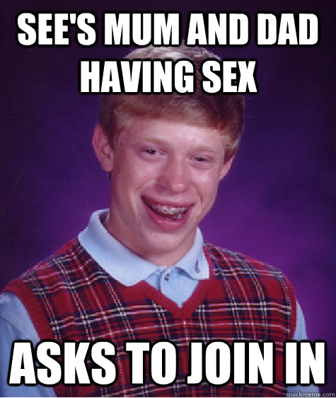 See's mum and dad having sex asks to join in  Bad Luck Brian