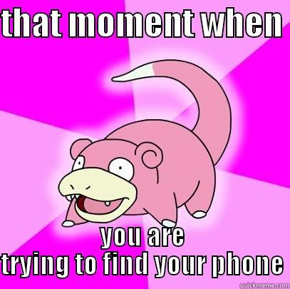 THAT MOMENT WHEN  YOU ARE TRYING TO FIND YOUR PHONE Slowpoke