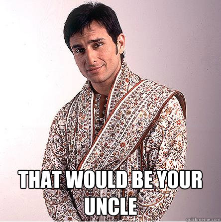  That would be your uncle -  That would be your uncle  Better than you Indian
