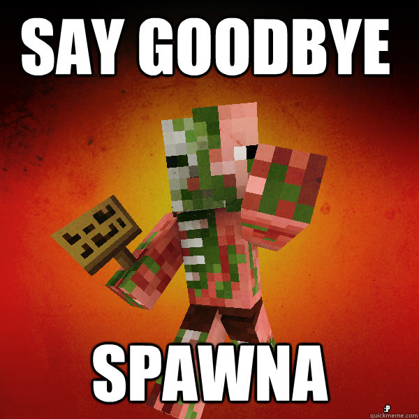 Say goodbye Spawna :P  Zombie Pigman Zisteau