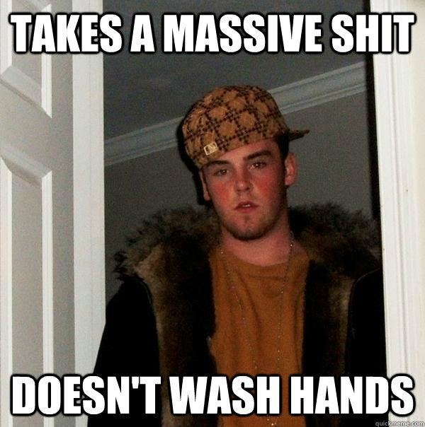 Takes a massive shit Doesn't wash hands  Scumbag Steve