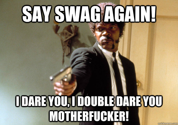 Say Swag again! i dare you, i double dare you motherfucker! - Say Swag again! i dare you, i double dare you motherfucker!  Samuel L Jackson