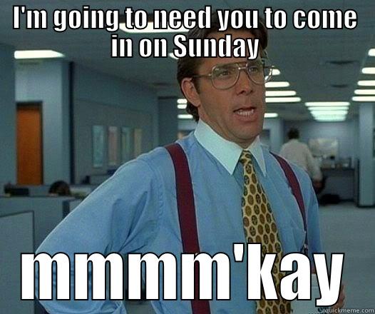 I'M GOING TO NEED YOU TO COME IN ON SUNDAY MMMM'KAY Office Space Lumbergh