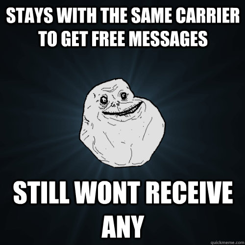 stays with the same carrier to get free messages still wont receive any  Forever Alone