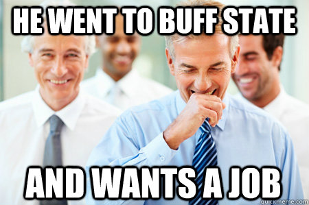 He went to Buff State And wants a job  