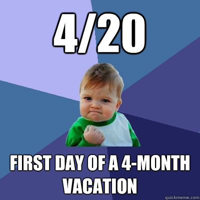 4/20 First day of a 4-month vacation  Success Kid