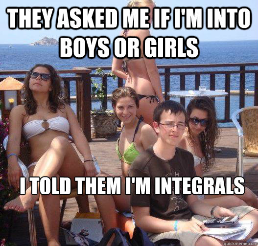 They asked me if i'm into boys or girls i told them i'm integrals  Priority Peter