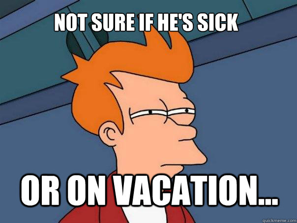 not sure if he's sick or on vacation... - not sure if he's sick or on vacation...  Futurama Fry