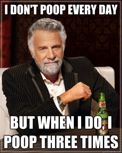 I don't poop every day But when I do, I poop three times - I don't poop every day But when I do, I poop three times  The Most Interesting Man In The World