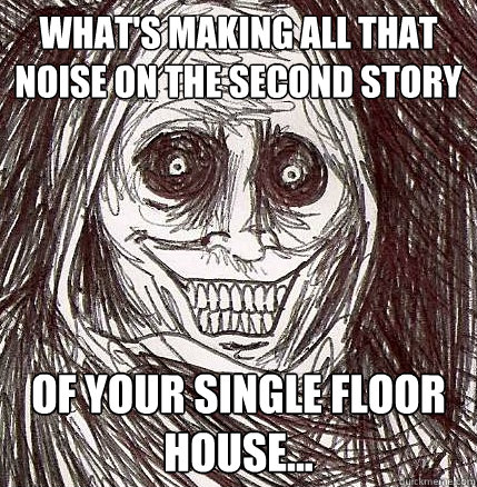 What's making all that noise on the second story of your single floor house...  Horrifying Houseguest