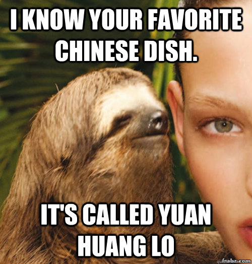 I know your favorite Chinese dish. It's called Yuan Huang Lo  rape sloth