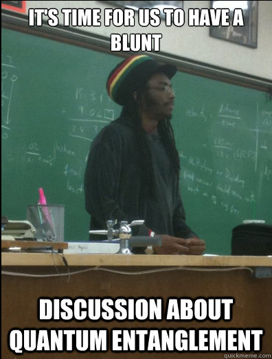 It's time for us to have a blunt discussion about quantum entanglement - It's time for us to have a blunt discussion about quantum entanglement  Rasta Science Teacher