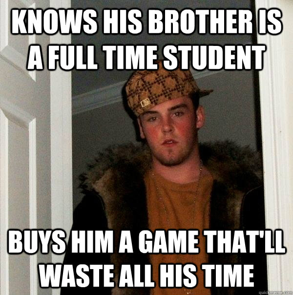 knows his brother is a full time student buys him a game that'll waste all his time  Scumbag Steve