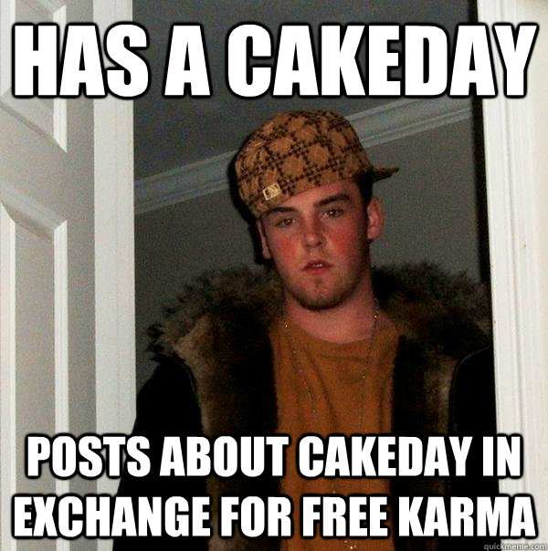 Has a cakeday Posts about cakeday in exchange for free karma  Scumbag Steve