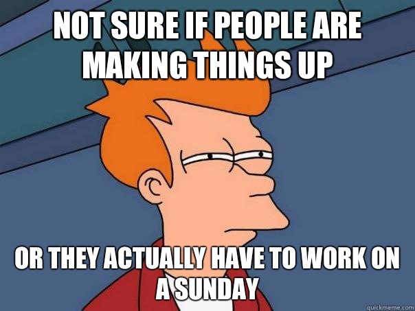 Not sure if People are making Things up Or they actually have to work on a Sunday  Futurama Fry