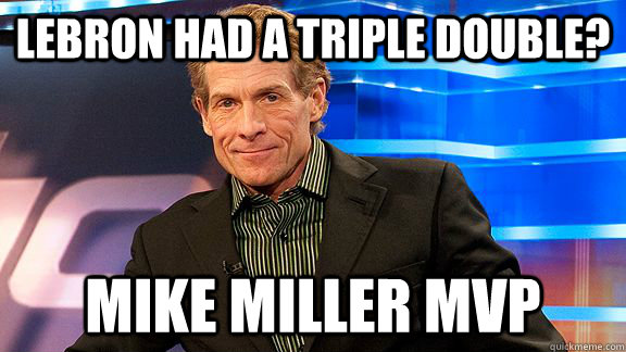 Lebron had a triple double? Mike Miller MVP  Scumbag Skip Bayless