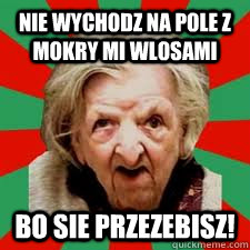 Nie wychodz na pole z mokry mi wlosami Bo sie przezebisz! - Nie wychodz na pole z mokry mi wlosami Bo sie przezebisz!  polish meme