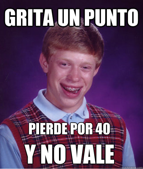 Grita un punto pierde por 40
 y no vale  Bad Luck Brian