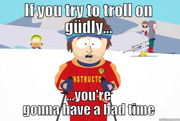 IF YOU TRY TO TROLL ON GÜDLY... ...YOU'RE GONNA HAVE A BAD TIME Super Cool Ski Instructor