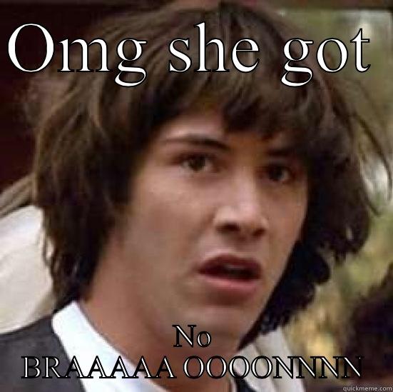 No bra - OMG SHE GOT  NO BRAAAAA OOOONNNN conspiracy keanu