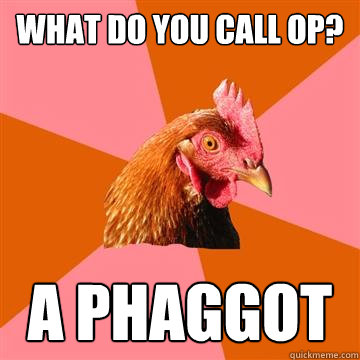 What do you call OP? A PHAGGOT  Anti-Joke Chicken