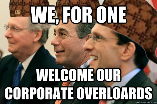 we, for one welcome our corporate overloards  Scumbag Government