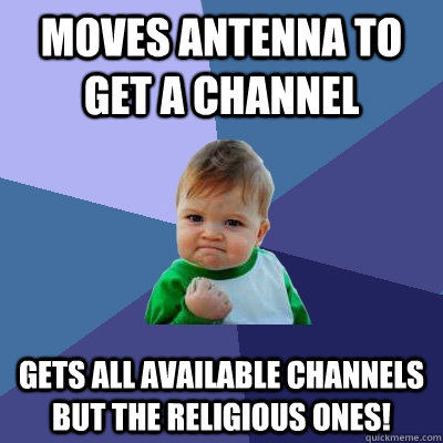 Moves antenna to get a channel  gets all available channels but the religious ones!   - Moves antenna to get a channel  gets all available channels but the religious ones!    Success Kid