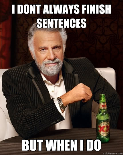 I dont always finish sentences But when I do - I dont always finish sentences But when I do  The Most Interesting Man In The World