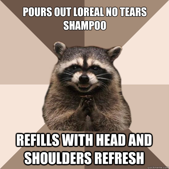 Pours out loreal no tears shampoo Refills with head and shoulders refresh  Evil Plotting Raccoon