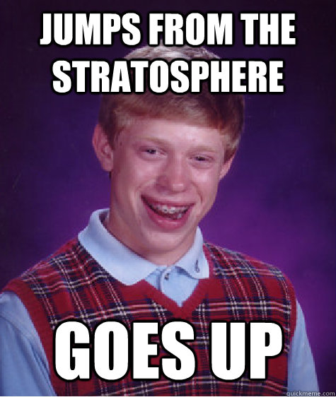 Jumps from the stratosphere Goes up  Bad Luck Brian