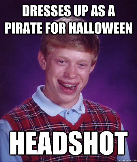 Dresses up as a pirate for halloween Headshot  Bad Luck Brian