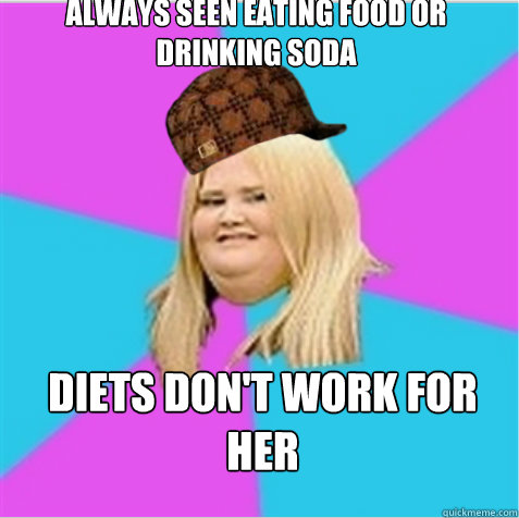 Always seen eating food or drinking soda Diets don't work for her  scumbag fat girl