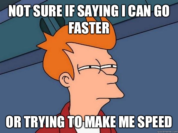 not sure if saying I can go faster  or trying to make me speed  Futurama Fry