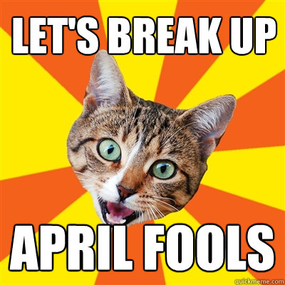 Let's break up April Fools  Bad Advice Cat