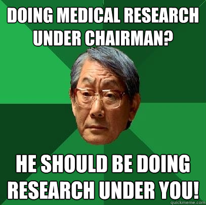 Doing medical research under chairman? He should be doing research under you!    High Expectations Asian Father