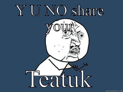 Y U NO SHARE YOUR TEATUK Y U No