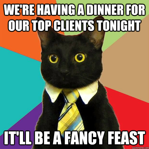 We're having a dinner for our top clients tonight It'll be a Fancy Feast - We're having a dinner for our top clients tonight It'll be a Fancy Feast  Misc