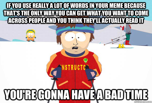 If you use really a lot of words in your meme because that's the only way you can get what you want to come across people and you think they'll actually read it You're gonna have a bad time - If you use really a lot of words in your meme because that's the only way you can get what you want to come across people and you think they'll actually read it You're gonna have a bad time  Super Cool Ski Instructor