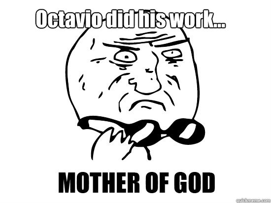         Octavio did his work...  -         Octavio did his work...   ifelse mother of god