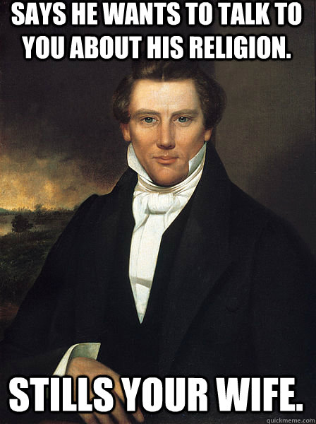 Says he wants to talk to you about his religion. Stills your wife. - Says he wants to talk to you about his religion. Stills your wife.  Scumbag Joseph Smith Jr