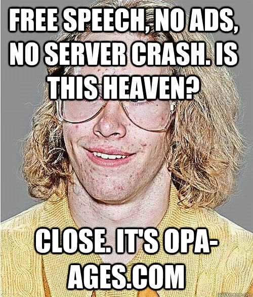 Free speech, no ads, no server crash. Is this heaven? close. it's opa-ages.com  NeoGAF Asshole